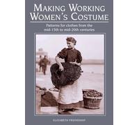 Making Working Women's Costume : Patterns for clothes from the mid-15th to mid-20th centuries