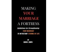 Making Your Marriage A Fortress: Guidelines For Strengthening Your Marriage To Withstand Storms Of Life (Relationships)