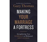 Making Your Marriage a Fortress: Strengthening Your Marriage to Withstand Life's Storms