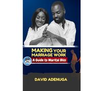 MAKING YOUR MARRIAGE WORK: A GUIDE TO MARITAL BLISS