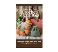 Making Your Own Crochet Market Bags: Learning, Practicing, and Creating Totes for Everyday Convenience