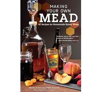 Making Your Own Mead: 43 Recipes for Homemade Honey Wines