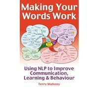 Making Your Words Work: Using NLP to improve communication, learning & behaviour