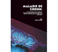 Maladie de Crohn: Un guide complet pour reconnaître les symptômes, comprendre les causes, explorer les options de traitement, gérer la maladie et bien plus encore !