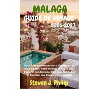 MALAGA GUIDE DE VOYAGE 2026-2027: Des Châteaux Maures aux Chiringuitos en Bord de Mer, Votre Manuel Pratique pour Explorer l'Andalousie, Déguster des Tapas et Planifier des Évasions Inoubliables