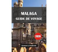 MALAGA GUIDE DE VOYAGE 2026: Découvrez et profitez du joyau de la Méditerranée avec des conseils d'experts et des secrets cachés