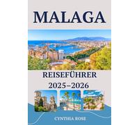MALAGA Reiseführer 2025-2026: Malaga entdeckt: Kultur, Küche, Küste und endlose Abenteuer