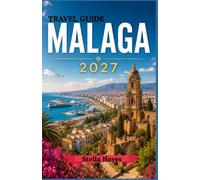 MALAGA TRAVEL GUIDE 2027: The Ultimate Insider’s Guide to Costa del Sol Beaches, Historic Landmarks, Authentic Cuisine, Hidden Gems & Unforgettable Experiences