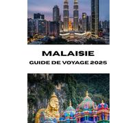 MALAISIE GUIDE DE VOYAGE 2025: Voyages inoubliables à travers le patrimoine, la cuisine et les paysages de la Malaisie
