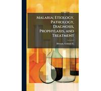 Malaria; Etiology, Pathology, Diagnosis, Prophylaxis, and Treatment