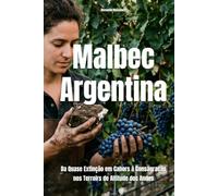 Malbec Argentina: Da Quase Extinção em Cahors à Consagração nos Terroirs de Altitude dos Andes (Wines of the World: Argentina)