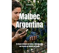 Malbec Argentina: Da Quase Extinção em Cahors à Consagração nos Terroirs de Altitude dos Andes (Wines of the World: Argentina)