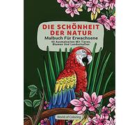 Malbuch Für Erwachsene: Die Schönheit Der Natur, 40 Ausmalseiten Mit Tieren, Blumen Und Landschaften: 1 (Welt Der Natur Ausmalbücher)