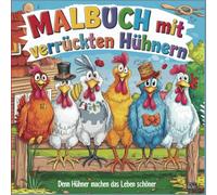 Malbuch mit verrückten Hühnern: Denn Hühner machen das Leben schöner
