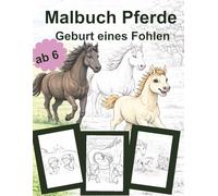 Malbuch Pferde ab 6 Geburt eines Fohlen: Süßes Fohlen mit Bildern der Geburt, einfache Motive, Ausmalspaß für Jungen und Mädchen - Geschenkidee für kleine Pferde Fans