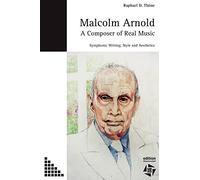 Malcolm Arnold - A Composer of Real Music: Symphonic Writing, Style and Aesthetics