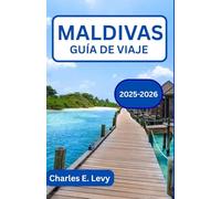 MALDIVAS GUÍA DE VIAJE 2025-2026: Explorando islas de serenidad, aventura y belleza eterna