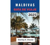 MALDIVAS GUÍA DE VIAJE 2025: Un compañero de playas bañadas por el sol, vida isleña auténtica, aguas cristalinas y aventuras inolvidables