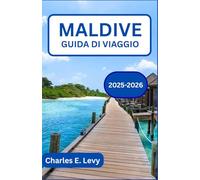 MALDIVE GUIDA DI VIAGGIO 2025-2026: Alla scoperta di isole di serenità, avventura e bellezza senza tempo