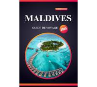 MALDIVES GUIDE DE VOYAGE 2025: Dévoilez les secrets des Maldives avec des conseils d'experts, des aventures incontournables et des trésors cachés pour les nouveaux voyageurs