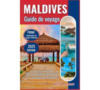 MALDIVES GUIDE DE VOYAGE 2025: Le manuel ultime rempli de connaissances privilégiées, de riches informations culturelles et de destinations emblématiques pour rendre votre voyage vraiment remarquable