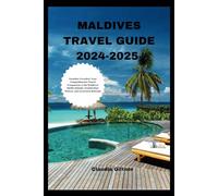 MALDIVES TRAVEL GUIDE 2024-2025: Paradise Unveiled: Your Comprehensive Travel Companion to the Maldives' Idyllic Islands, Crystal-clear Waters, and Luxurious Retreats (Comprehensive Travel Guides)