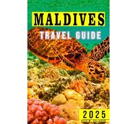 Maldives Travel Guide 2025: The Complete Traveler’s Handbook to Discover the Hidden Gems, Historic Villages, Must-See Attractions and Insider Tips for an Unforgettable Experiences