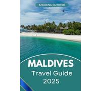 MALDIVES TRAVEL GUIDE 2025: Your Essential Guide to Exploring the Maldives Crystal-Clear Waters, Pristine Beaches, Vibrant Culture, and Everything You Need to Know