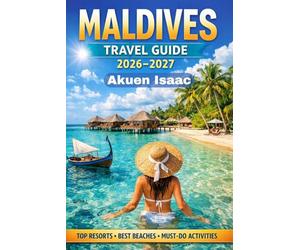Maldives Travel Guide 2026-2027,: Your Ultimate Escape to Paradise. Luxury, Adventure and Hidden gems Unlocked