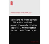 Maldon and the River Blackwater ... With which is published annually an Appendix, containing a calendar ... information about the town ... and a Trades List, etc.: 2
