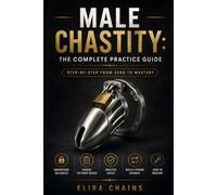Male Chastity: The Complete Practice Guide: Step-by-Step from Zero to Mastery (Male Chastity Mastery Series)