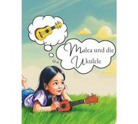 Malea und die Ukulele: Eine musikalische Entdeckungsreise für Kinder