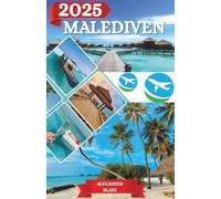 MALEDIVEN REISEFÜHRER 2025: Das komplette Malediven-Erlebnis: Wo übernachten, beste Reisezeit, sehenswerte Ziele, Geheimtipps und wichtige Reisetipps