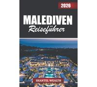 MALEDIVEN REISEFÜHRER 2026: Entdecken Sie die Malediven durch ihre Inseln, Menschen und zeitlose Schönheit des Ozeans