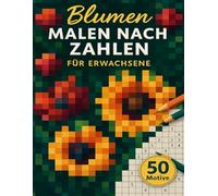 Malen Nach Zahlen Für Erwachsene Blumen: 50 Motive in geheimen Pixelmosaiken voller Blütenpracht, die sich Kästchen um Kästchen enthüllen und meditativen Farbspaß und entspannende Auszeiten schenken.