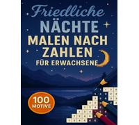Malen Nach Zahlen Für Erwachsene Friedliche Nächte: 100 Motive in geheimen Pixelmosaiken mit ruhigen Abend- und Sternenhimmel-Szenen, die sich ... enthüllen und entspannten Farbgenuss bieten.