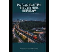 Malesia, Guida ai treni turistici di Kuala Lumpur 2026: Una guida completa a treni, monorotaia, LRT, MRT, percorsi e biglietti: 55 (The Train Traveler Series)