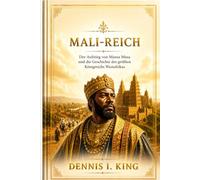 MALI-REICH: Subtitle: Der Aufstieg von Mansa Musa und die Geschichte des größten Königreichs Westafrikas
