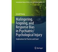 Malingering, Feigning, and Response Bias in Psychiatric/ Psychological Injury: Implications for Practice and Court: 56 (International Library of Ethics, Law, and the New Medicine, 56)