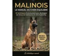 Malinois : Le manuel du chien équilibré - 50 techniques d'entraînement pour développer son focus, son obéissance et votre leadership.