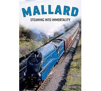 Mallard: Steaming Into Immortality: The Story of Britain's Most Magnificent Locomotive
