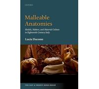 Malleable Anatomies: Models, Makers, and Material Culture in Eighteenth-Century Italy (The Past and Present Book Series)