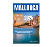 MALLORCA GUÍA DE VIAJE 2025: Descubra el alma de la isla paradisíaca de España Su llave definitiva para las escapadas a la montaña, las costas turquesas y los pueblos vibrantes de Mallorca.