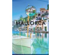 MALLORCA GUÍA DE VIAJE 2026: Explora las Islas Baleares de España, sus impresionantes playas, las principales atracciones, los lugares históricos, la ... y consejos prácticos para cualquier viajero.