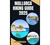 MALLORCA HIKING GUIDE 2025: Paths Through Paradise: Mallorca’s Untamed Trails and Coastal Wonders