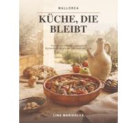 Mallorca - Küche, die bleibt: Traditionelle Rezepte, vergessene Küchenschätze und das Handwerk der Insel