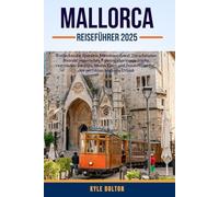 MALLORCA REISEFÜHRER 2025: Entdecken Sie Spaniens Mittelmeerjuwel: Die schönsten Strände, malerischen Fahrten, charmante Städte, versteckte Buchten, ... für den perfekten Mallorca-Urlaub