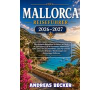 MALLORCA REISEFÜHRER 2026/2027: Der ultimative Reiseführer zu Palma, der Serra de Tramuntana, Cap de Formentor, Valldemossa, Sóller, Deià, Cala d’Or ... Wanderwegen und Geheimtipps Mallorcas.