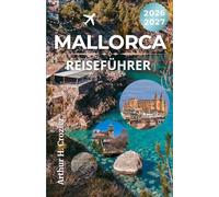 MALLORCA-REISEFÜHRER 2026-2027: Küstenstädte, kulinarische Routen, kulturelle Erlebnisse und praktische Tipps für eine Mittelmeerreise