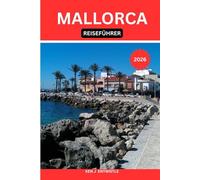 MALLORCA REISEFÜHRER 2026: Eine kulturell reichhaltige Reise durch Strände, Bergdörfer, Gastronomie, Geschichte und die mediterrane Lebensart.
